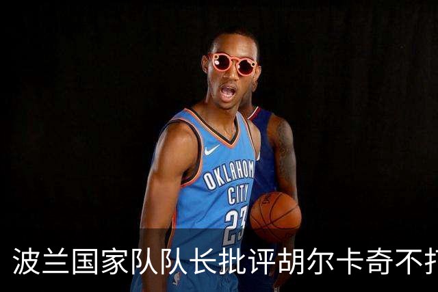 波兰国家队队长批评胡尔卡奇不打戴杯，外网网友吐槽杭州赛上座率