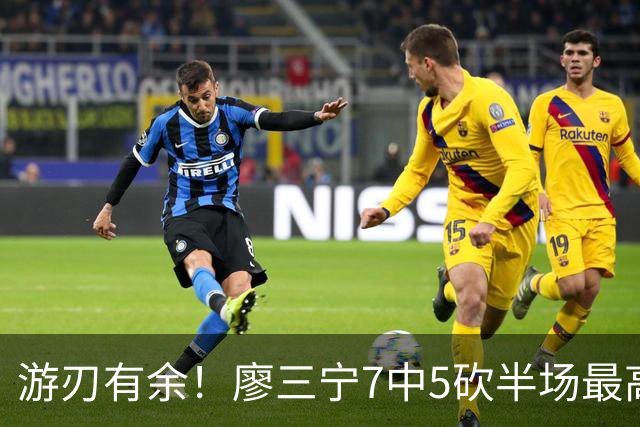 游刃有余！廖三宁7中5砍半场最高14分外加3助 正负值+14