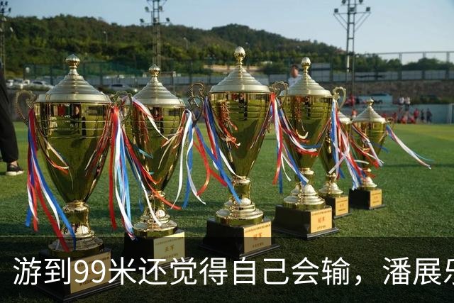 游到99米还觉得自己会输，潘展乐：突破当时的自己