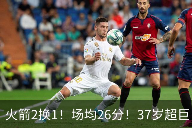 火箭2换1！场均26分！37岁超巨！只值1个首轮？