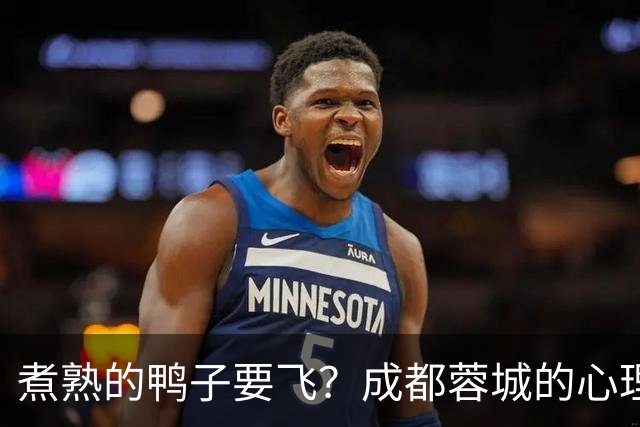 煮熟的鸭子要飞？成都蓉城的心理魔怔