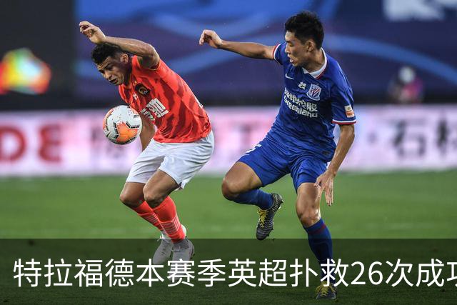 特拉福德本赛季英超扑救26次成功率高达80%，排名联赛第一