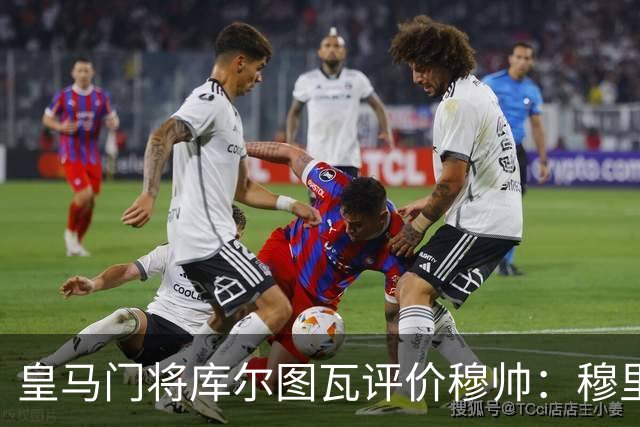 皇马门将库尔图瓦评价穆帅：穆里尼奥依旧是切尔西的那个穆里尼奥，公开场合更沉稳，对内依旧高标准；皇马今年会迎来变革！
