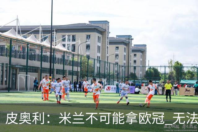 皮奥利：米兰不可能拿欧冠 无法与利物浦曼城竞争