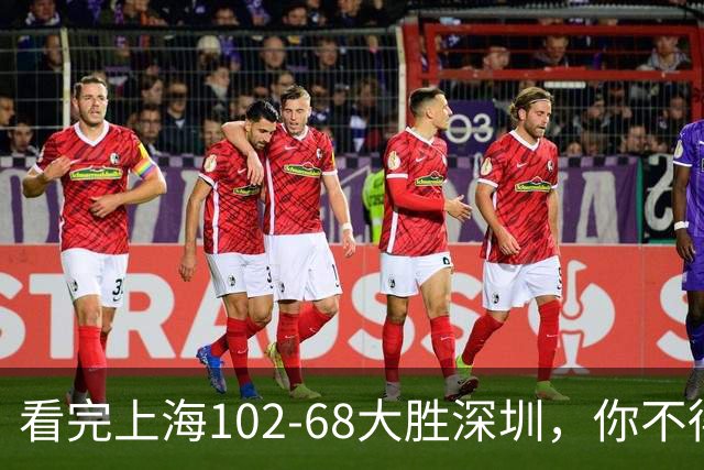 看完上海102-68大胜深圳，你不得不承认以下四个不争的事实