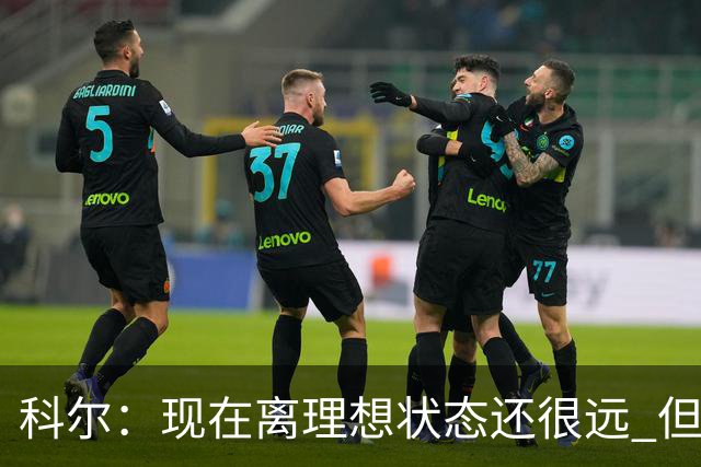 科尔：现在离理想状态还很远 但我们正朝着正确的方向努力