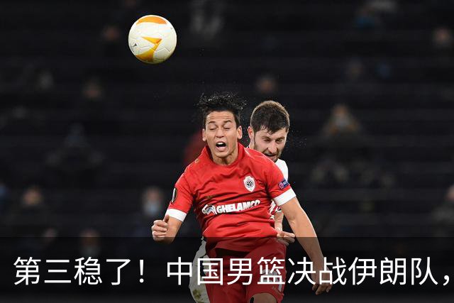 第三稳了！中国男篮决战伊朗队，收两大喜讯，郭士强有望保住帅位