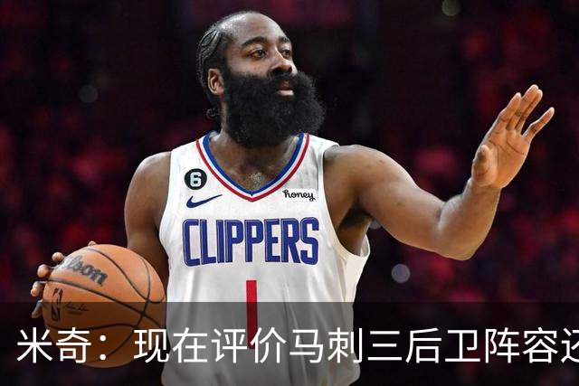 米奇：现在评价马刺三后卫阵容还为时过早 我相信他们能找到办法