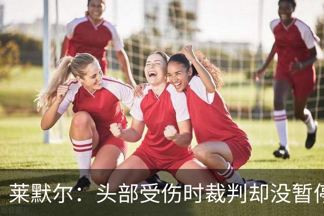 莱默尔：头部受伤时裁判却没暂停比赛，我可能规则课没认真听