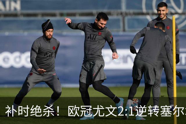 补时绝杀！欧冠尤文2:1逆转塞尔塔，一战打出三大不争事实！