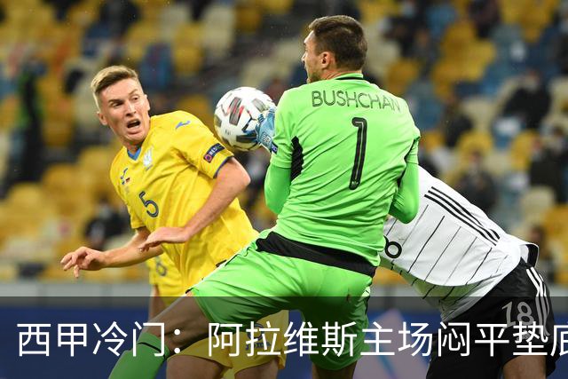 西甲冷门：阿拉维斯主场闷平垫底马拉加，12分仍居第7陷困境