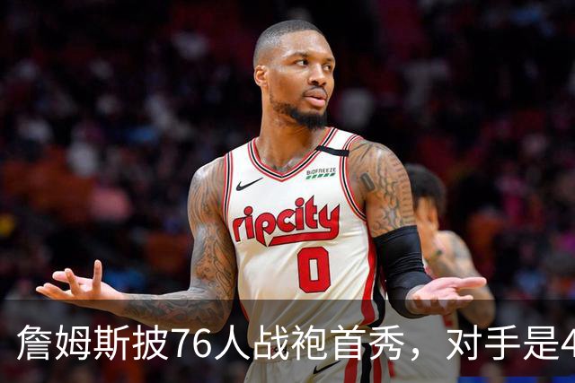 詹姆斯披76人战袍首秀，对手是4比0横扫自己的卫冕冠军
