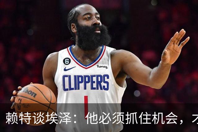 赖特谈埃泽：他必须抓住机会，才能赢得阿尔特塔的信任