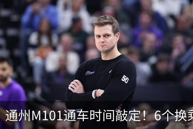 通州M101通车时间敲定！6个换乘站曝光，这些人身价要涨