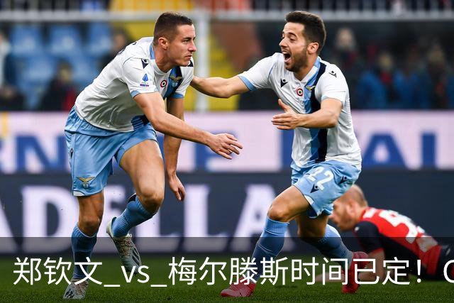 郑钦文 vs 梅尔滕斯时间已定！CCTV5 直播，若想进决赛需 3 点调整