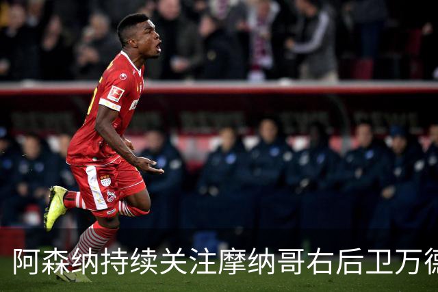 阿森纳持续关注摩纳哥右后卫万德森