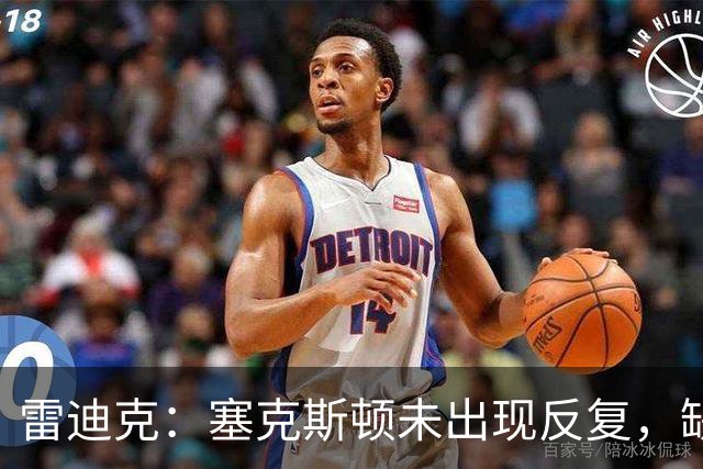 雷迪克：塞克斯顿未出现反复，缺战勇士是共同决定