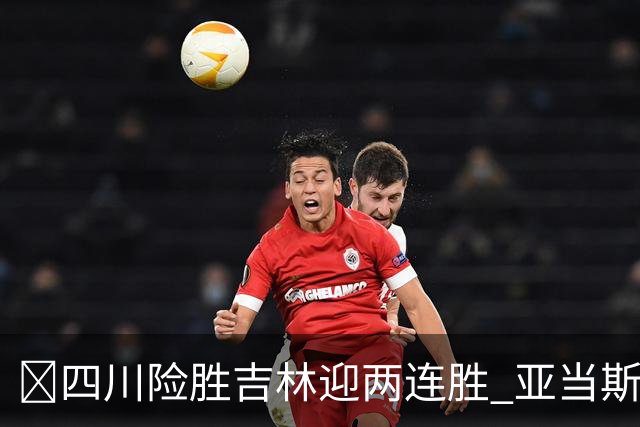 🏀四川险胜吉林迎两连胜 亚当斯26+6 景菡一18分 姜伟泽26+6