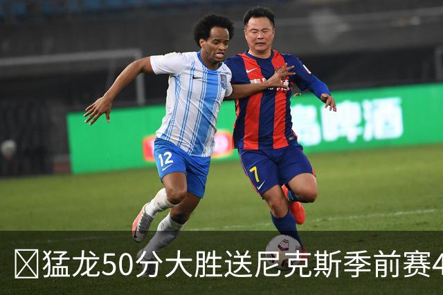 🏀猛龙50分大胜送尼克斯季前赛4连败 伦纳德回归首秀半场21分