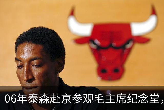 06年泰森赴京参观毛主席纪念堂，在毛主席遗容前坦言自己感到很渺小