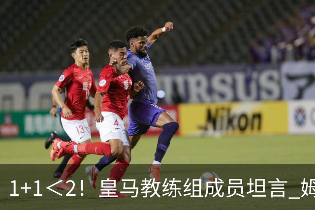 1+1＜2！皇马教练组成员坦言 姆巴佩维尼修斯必须走一个