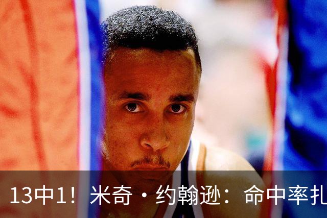 13中1！米奇·约翰逊：命中率扎眼，但全队都有责任
