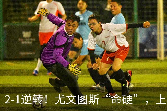 2-1逆转！尤文图斯“命硬”，上演补时绝杀，法国人成为关键先生