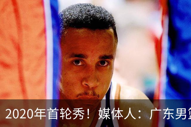 2020年首轮秀！媒体人：广东男篮大外敲定乌度卡·阿祖布克