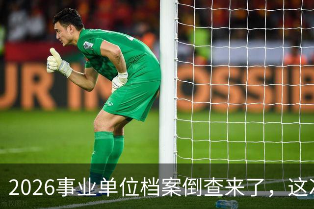 2026事业单位档案倒查来了，这次彻底动真格！