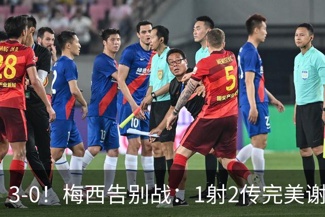 3-0！梅西告别战：1射2传完美谢幕，球迷集体破防：青春结束了