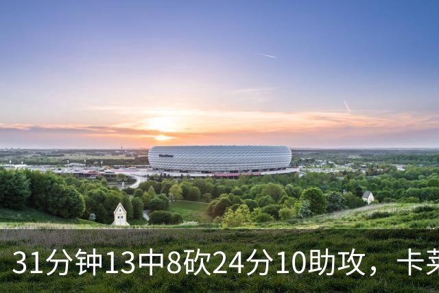 31分钟13中8砍24分10助攻，卡莱尔只说了四个字