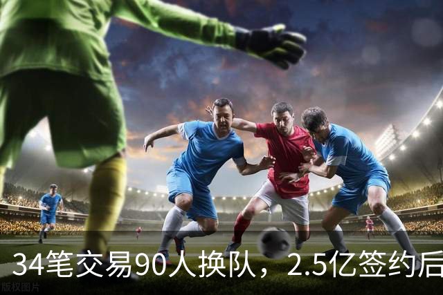 34笔交易90人换队，2.5亿签约后9队争冠赔率出炉