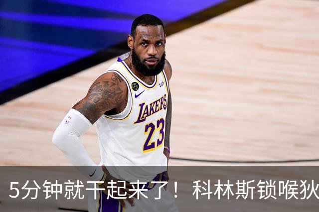 5分钟就干起来了！科林斯锁喉狄龙，裁判掏一级恶犯，结局太意外