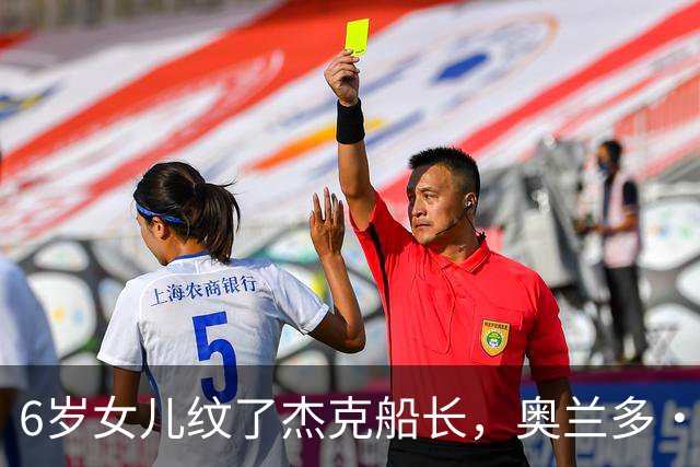 6岁女儿纹了杰克船长，奥兰多·布鲁姆：她根本没看过这电影
