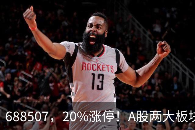 688507，20%涨停！A股两大板块，尾盘拉升！