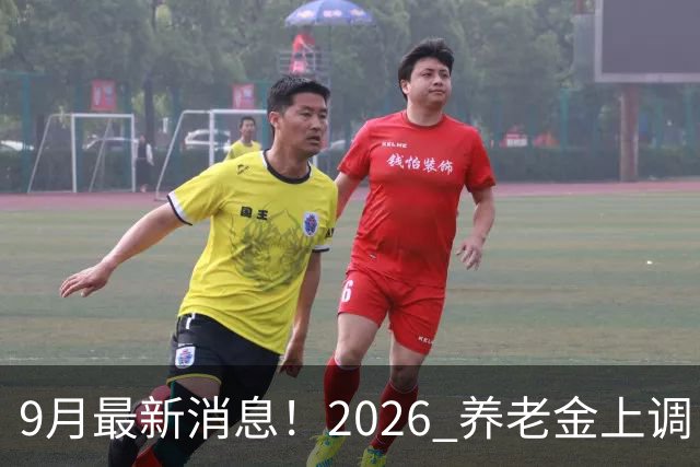 9月最新消息！2026 养老金上调：一类已涨，河北退休人员速看