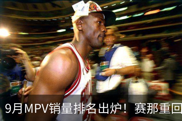 9月MPV销量排名出炉！赛那重回第一，智界V9第三，尊界V800第12！