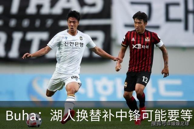 Buha：湖人换替补中锋可能要等到交易截止日 目前筹码吸引力不足