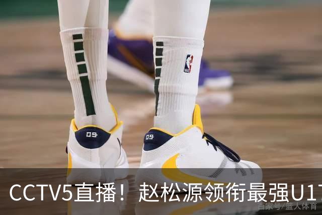 CCTV5直播！赵松源领衔最强U17国足，首秀对阵世界第一，胜率或不超10%