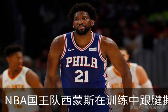 NBA国王队西蒙斯在训练中跟腱撕裂，他最少得缺席多长时间？NBA生涯会就此终结吗？
