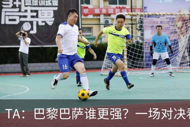 TA：巴黎巴萨谁更强？一场对决看尽欧洲顶级攻击火力