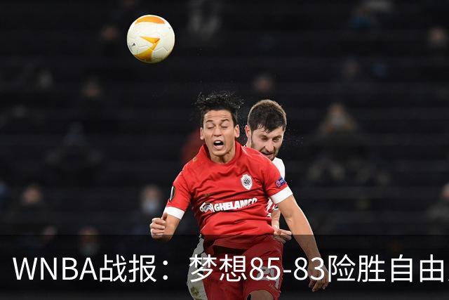 WNBA战报：梦想85-83险胜自由人，琼奎尔-琼斯26分